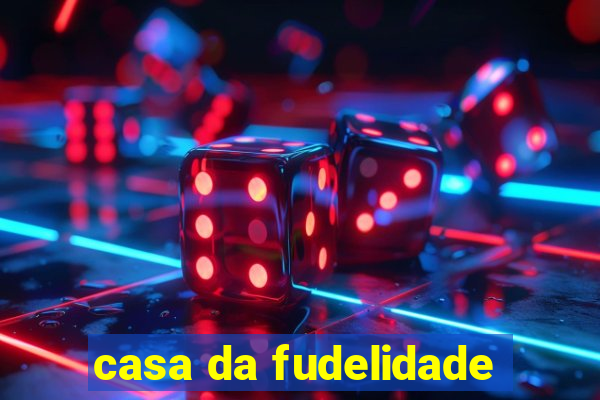 casa da fudelidade